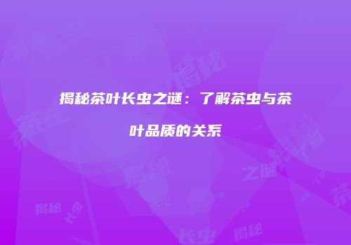揭秘茶叶长虫之谜：了解茶虫与茶叶品质的关系