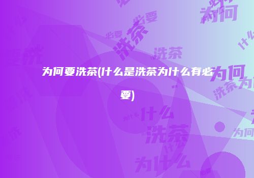 为何要洗茶(什么是洗茶为什么有必要)