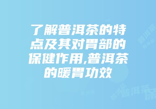 了解普洱茶的特点及其对胃部的保健作用,普洱茶的暖胃功效