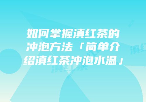 如何掌握滇红茶的冲泡方法「简单介绍滇红茶冲泡水温」