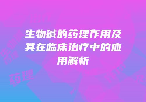 生物碱的药理作用及其在临床治疗中的应用解析
