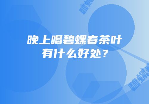 晚上喝碧螺春茶叶有什么好处？