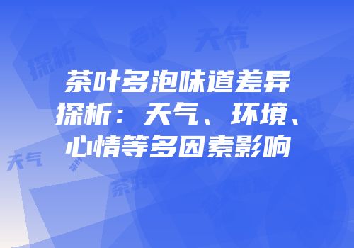 茶叶多泡味道差异探析：天气、环境、心情等多因素影响