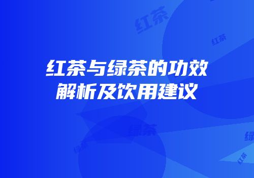 红茶与绿茶的功效解析及饮用建议