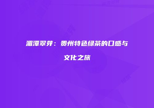 湄潭翠芽：贵州特色绿茶的口感与文化之旅