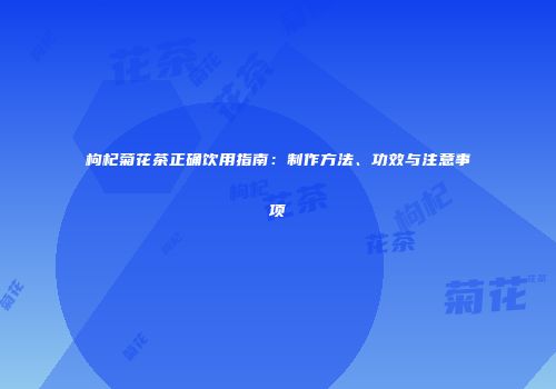 枸杞菊花茶正确饮用指南：制作方法、功效与注意事项