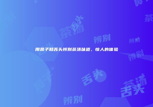 用鼻子和舌头辨别茶汤味道，惊人的体验