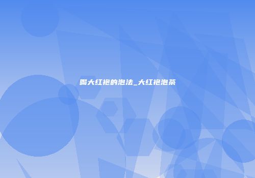 喝大红袍的泡法_大红袍泡茶