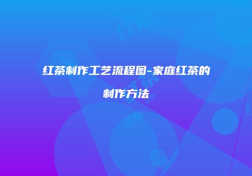 红茶制作工艺流程图-家庭红茶的制作方法