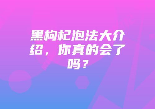 黑枸杞泡法大介绍，你真的会了吗？