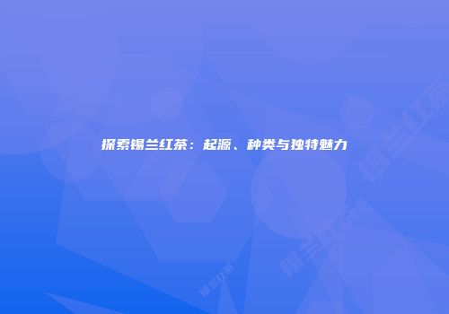 探索锡兰红茶：起源、种类与独特魅力