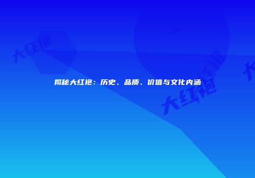 揭秘大红袍：历史、品质、价值与文化内涵