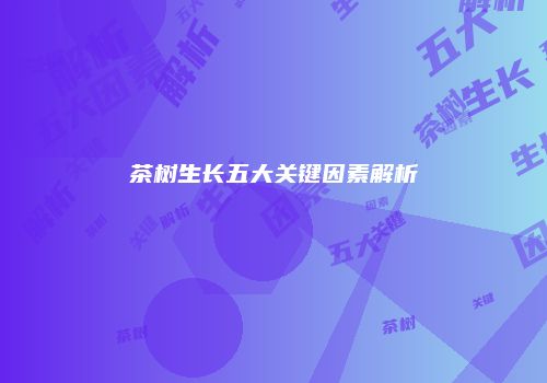 茶树生长五大关键因素解析