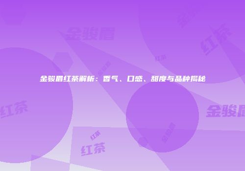 金骏眉红茶解析：香气、口感、甜度与品种揭秘