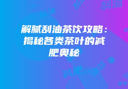 解腻刮油茶饮攻略：揭秘各类茶叶的减肥奥秘