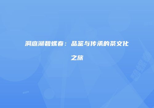 洞庭湖碧螺春：品鉴与传承的茶文化之旅