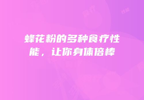 蜂花粉的多种食疗性能，让你身体倍棒