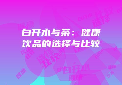 白开水与茶：健康饮品的选择与比较