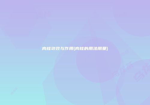 肉桂功效与作用(肉桂的用法用量)