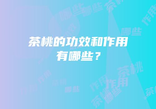 茶桃的功效和作用有哪些？