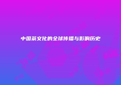 中国茶文化的全球传播与影响历史