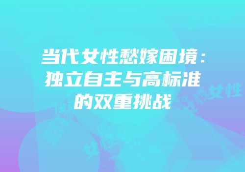 当代女性愁嫁困境：独立自主与高标准的双重挑战
