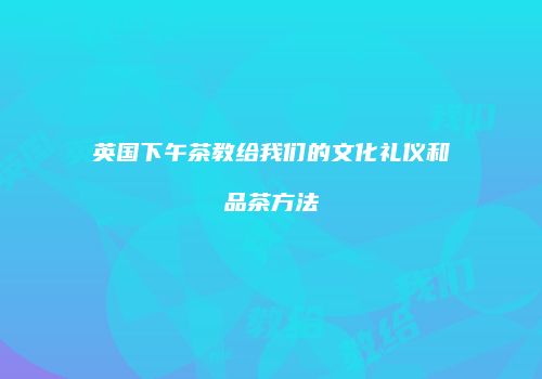 英国下午茶教给我们的文化礼仪和品茶方法