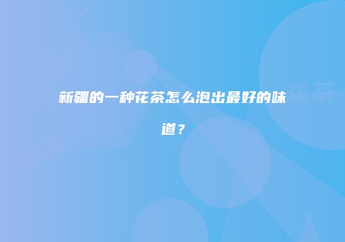 新疆的一种花茶怎么泡出最好的味道？