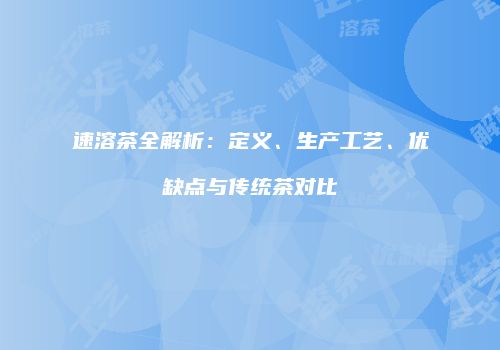 速溶茶全解析：定义、生产工艺、优缺点与传统茶对比