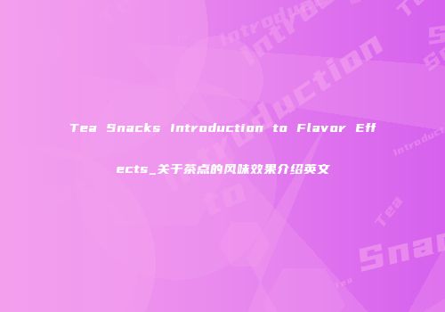 Tea Snacks Introduction to Flavor Effects_关于茶点的风味效果介绍英文