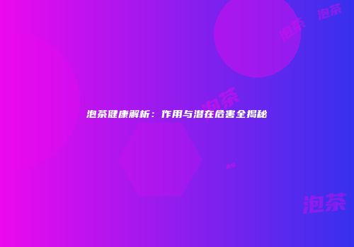 泡茶健康解析：作用与潜在危害全揭秘