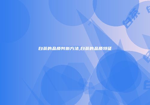 白茶的品质判断方法,白茶的品质特征