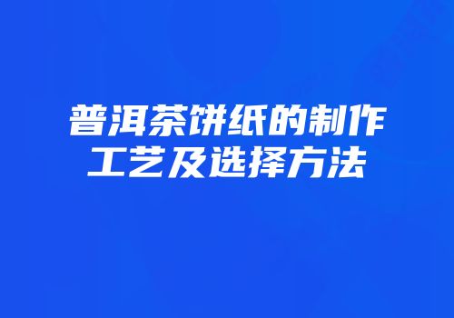 普洱茶饼纸的制作工艺及选择方法