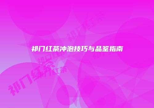 祁门红茶冲泡技巧与品鉴指南