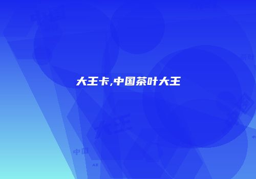 大王卡,中国茶叶大王