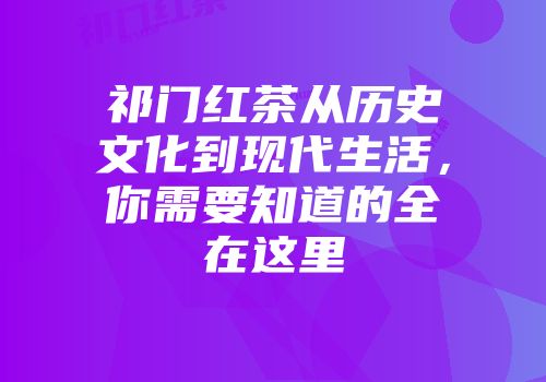 祁门红茶从历史文化到现代生活，你需要知道的全在这里