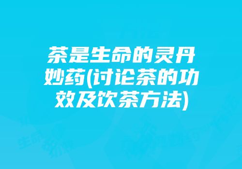 茶是生命的灵丹妙药(讨论茶的功效及饮茶方法)
