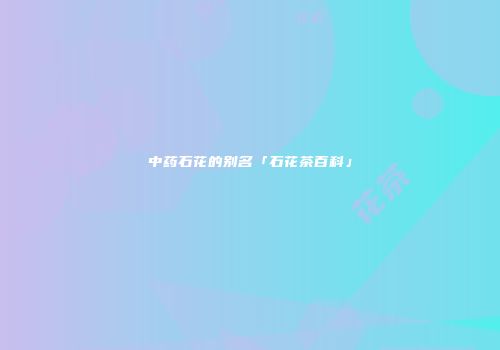 中药石花的别名「石花茶百科」