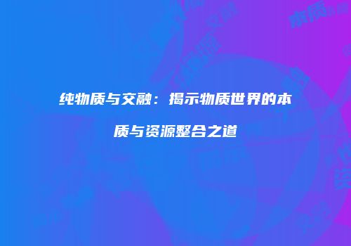 纯物质与交融：揭示物质世界的本质与资源整合之道