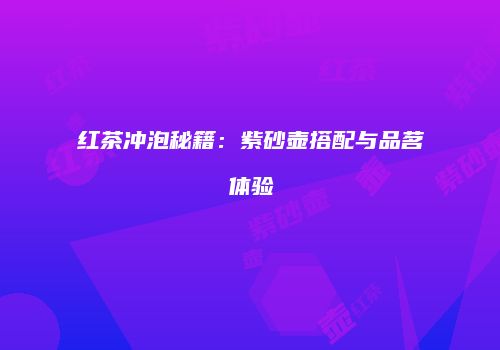 红茶冲泡秘籍：紫砂壶搭配与品茗体验