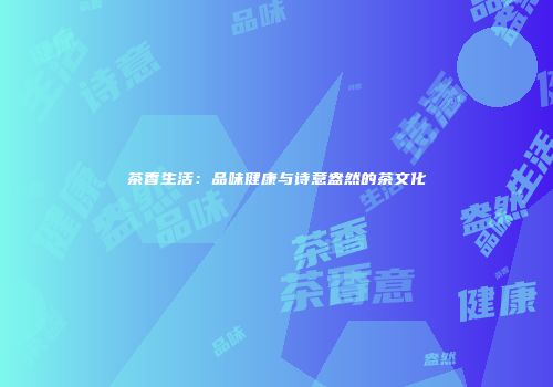 茶香生活：品味健康与诗意盎然的茶文化