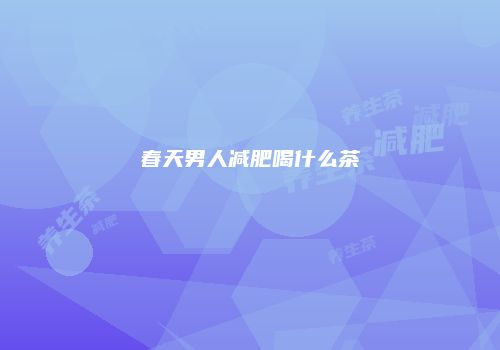 春天男人减肥喝什么茶