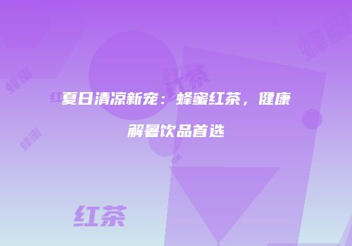 夏日清凉新宠：蜂蜜红茶，健康解暑饮品首选