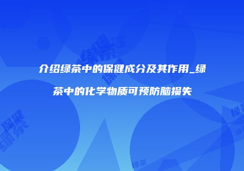 介绍绿茶中的保健成分及其作用_绿茶中的化学物质可预防脑损失