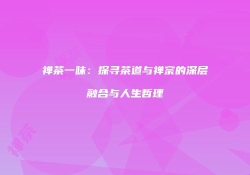 禅茶一味：探寻茶道与禅宗的深层融合与人生哲理