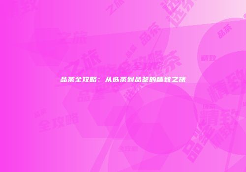 品茶全攻略：从选茶到品鉴的精致之旅