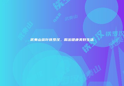 武夷山茶叶铁罗汉，喝出健康美好生活