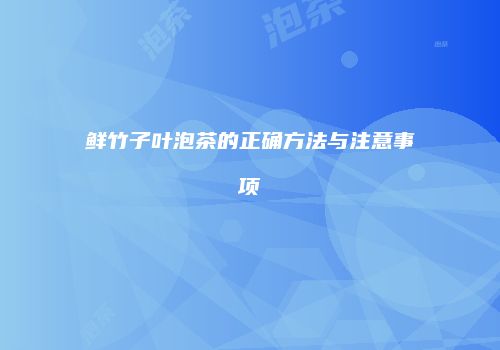 鲜竹子叶泡茶的正确方法与注意事项