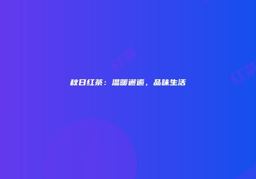秋日红茶：温暖邂逅，品味生活