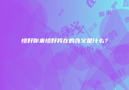 恰好你来恰好我在的含义是什么？